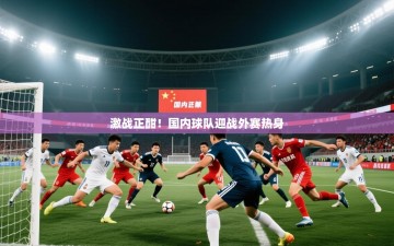 激战正酣！国内球队迎战外赛热身