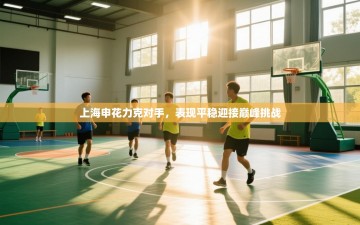 上海申花力克对手，表现平稳迎接巅峰挑战